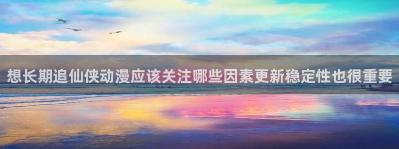 韓漫漫畫(huà)最新更新：想長(zhǎng)期追仙俠動(dòng)漫應(yīng)該關(guān)注哪些因素更新穩(wěn)定性也很重要配圖