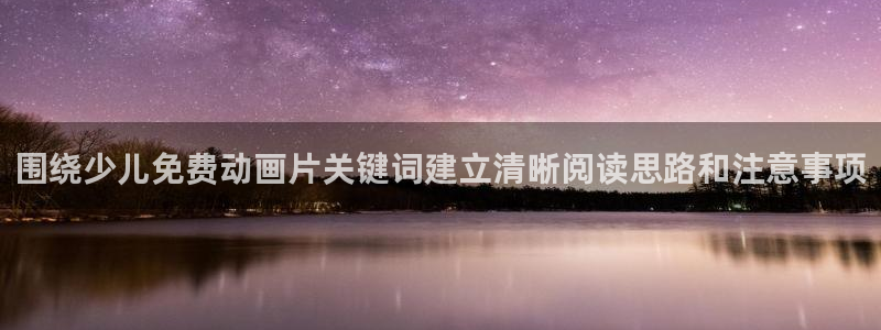 韓國漫畫最新：圍繞少兒免費動畫片關鍵詞建立清晰閱讀思路和注意事項配圖